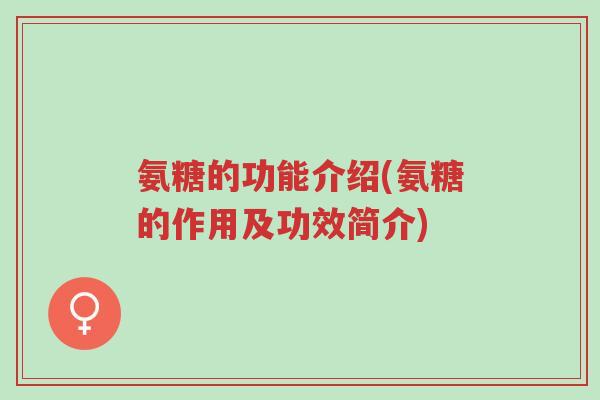氨糖的功能介绍(氨糖的作用及功效简介)-第1张图片-超越 氨糖的功能介绍(氨糖的作用及功效简介)-第1张图片-超越