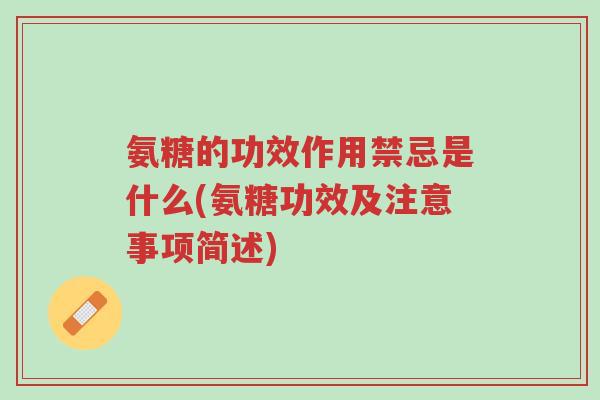 氨糖的功效作用禁忌是什么(氨糖功效及注意事项简述)-第1张图片-超越 氨糖的功效作用禁忌是什么(氨糖功效及注意事项简述)-第1张图片-超越