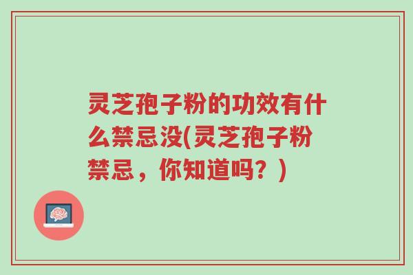 灵芝孢子粉的功效有什么禁忌没(灵芝孢子粉禁忌,你知道吗?)-第1张图片-超越 灵芝孢子粉的功效有什么禁忌没(灵芝孢子粉禁忌,你知道吗?)-第1张图片-超越