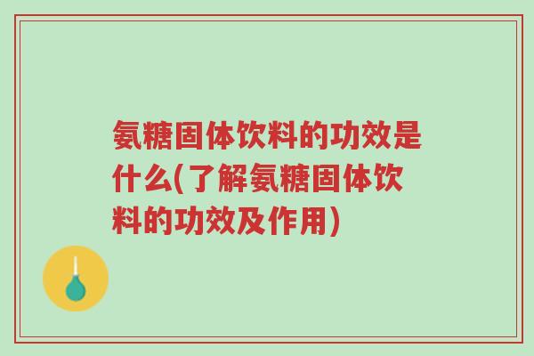 氨糖固体饮料的功效是什么(了解氨糖固体饮料的功效及作用)-第1张图片-超越