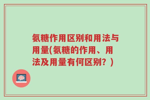 氨糖作用区别和用法与用量(氨糖的作用、用法及用量有何区别?)-第1张图片-超越 氨糖作用区别和用法与用量(氨糖的作用、用法及用量有何区别?)-第1张图片-超越