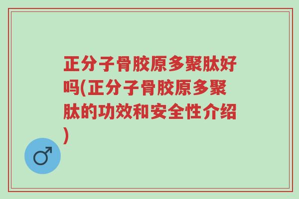 正分子骨胶原多聚肽好吗(正分子骨胶原多聚肽的功效和安全性介绍)-第1张图片-超越 正分子骨胶原多聚肽好吗(正分子骨胶原多聚肽的功效和安全性介绍)-第1张图片-超越