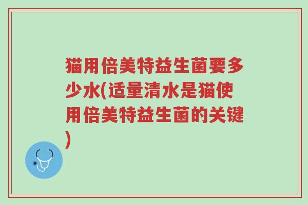 猫用倍美特益生菌要多少水(适量清水是猫使用倍美特益生菌的关键)-第1张图片-超越 猫用倍美特益生菌要多少水(适量清水是猫使用倍美特益生菌的关键)-第1张图片-超越