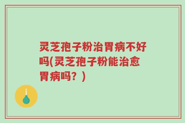 灵芝孢子粉治胃病不好吗(灵芝孢子粉能治愈胃病吗?)-第1张图片-超越 灵芝孢子粉治胃病不好吗(灵芝孢子粉能治愈胃病吗?)-第1张图片-超越