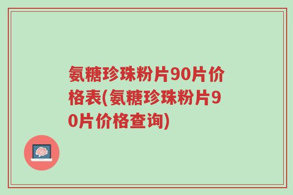 氨糖珍珠粉片90片价格表(氨糖珍珠粉片90片价格查询)-第1张图片-超越 氨糖珍珠粉片90片价格表(氨糖珍珠粉片90片价格查询)-第1张图片-超越