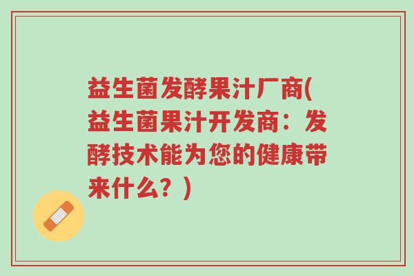 益生菌发酵果汁厂商(益生菌果汁开发商：发酵技术能为您的健康带来什么？)-第1张图片-超越