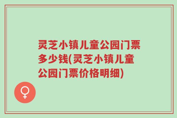 灵芝小镇儿童公园门票多少钱(灵芝小镇儿童公园门票价格明细)-第1张图片-超越 灵芝小镇儿童公园门票多少钱(灵芝小镇儿童公园门票价格明细)-第1张图片-超越