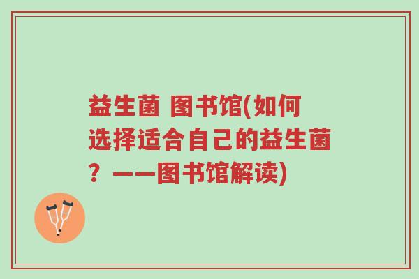 益生菌 图书馆(如何选择适合自己的益生菌?——图书馆解读)-第1张图片-超越 益生菌 图书馆(如何选择适合自己的益生菌?——图书馆解读)-第1张图片-超越
