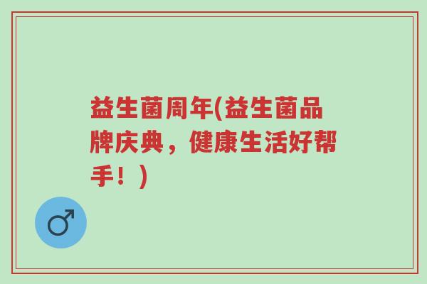 益生菌周年(益生菌品牌庆典,健康生活好帮手!)-第1张图片-超越 益生菌周年(益生菌品牌庆典,健康生活好帮手!)-第1张图片-超越
