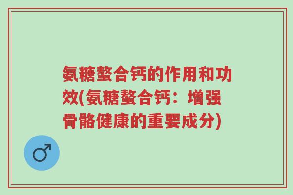 氨糖螯合钙的作用和功效(氨糖螯合钙:增强骨骼健康的重要成分)-第1张图片-超越 氨糖螯合钙的作用和功效(氨糖螯合钙:增强骨骼健康的重要成分)-第1张图片-超越