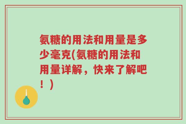 氨糖的用法和用量是多少毫克(氨糖的用法和用量详解,快来了解吧!)-第1张图片-超越 氨糖的用法和用量是多少毫克(氨糖的用法和用量详解,快来了解吧!)-第1张图片-超越