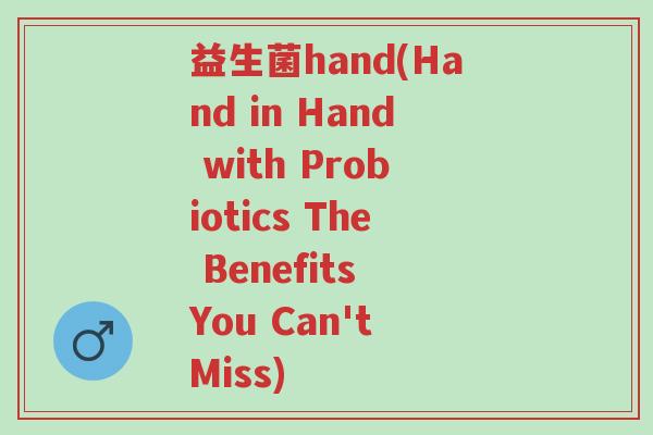 益生菌hand(Hand in Hand with Probiotics The Benefits You Can't Miss)-第1张图片-超越 益生菌hand(Hand in Hand with Probiotics The Benefits You Can't Miss)-第1张图片-超越