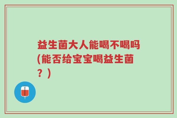 益生菌大人能喝不喝吗(能否给宝宝喝益生菌?)-第1张图片-超越 益生菌大人能喝不喝吗(能否给宝宝喝益生菌?)-第1张图片-超越
