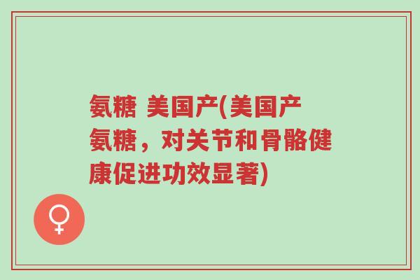 氨糖 美国产(美国产氨糖,对关节和骨骼健康促进功效显著)-第1张图片-超越 氨糖 美国产(美国产氨糖,对关节和骨骼健康促进功效显著)-第1张图片-超越