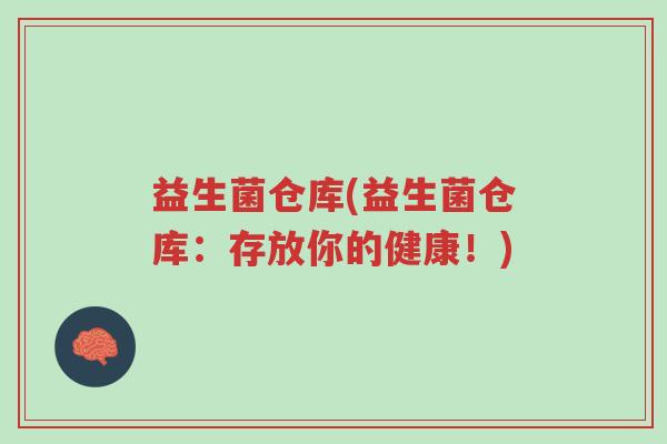 益生菌仓库(益生菌仓库：存放你的健康！)-第1张图片-超越