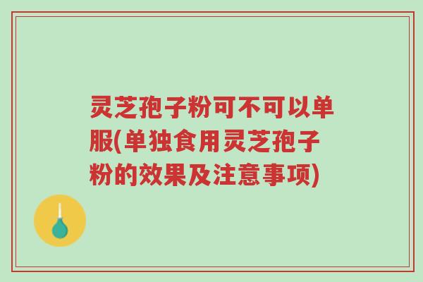 灵芝孢子粉可不可以单服(单独食用灵芝孢子粉的效果及注意事项)-第1张图片-超越 灵芝孢子粉可不可以单服(单独食用灵芝孢子粉的效果及注意事项)-第1张图片-超越
