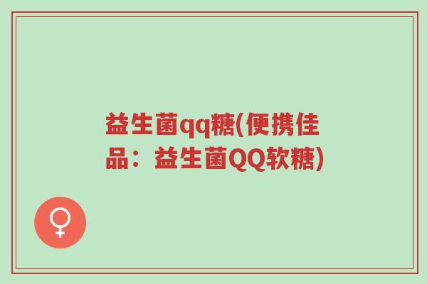 益生菌qq糖(便携佳品:益生菌QQ软糖)-第1张图片-超越 益生菌qq糖(便携佳品:益生菌QQ软糖)-第1张图片-超越