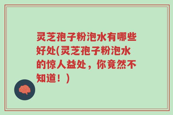 灵芝孢子粉泡水有哪些好处(灵芝孢子粉泡水的惊人益处,你竟然不知道!)-第1张图片-超越 灵芝孢子粉泡水有哪些好处(灵芝孢子粉泡水的惊人益处,你竟然不知道!)-第1张图片-超越