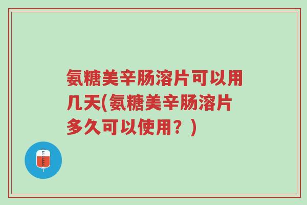 氨糖美辛肠溶片可以用几天(氨糖美辛肠溶片多久可以使用?)-第1张图片-超越 氨糖美辛肠溶片可以用几天(氨糖美辛肠溶片多久可以使用?)-第1张图片-超越