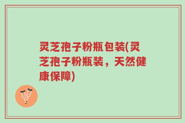 灵芝孢子粉瓶包装(灵芝孢子粉瓶装,天然健康保障)-第1张图片-超越 灵芝孢子粉瓶包装(灵芝孢子粉瓶装,天然健康保障)-第1张图片-超越