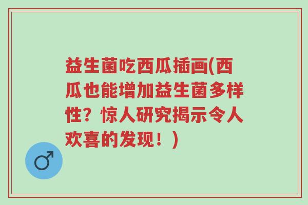 益生菌吃西瓜插画(西瓜也能增加益生菌多样性?惊人研究揭示令人欢喜的发现!)-第1张图片-超越 益生菌吃西瓜插画(西瓜也能增加益生菌多样性?惊人研究揭示令人欢喜的发现!)-第1张图片-超越