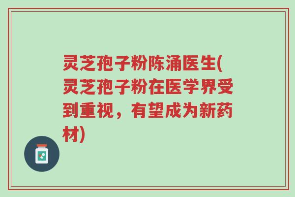 灵芝孢子粉陈涌医生(灵芝孢子粉在医学界受到重视,有望成为新药材)-第1张图片-超越 灵芝孢子粉陈涌医生(灵芝孢子粉在医学界受到重视,有望成为新药材)-第1张图片-超越