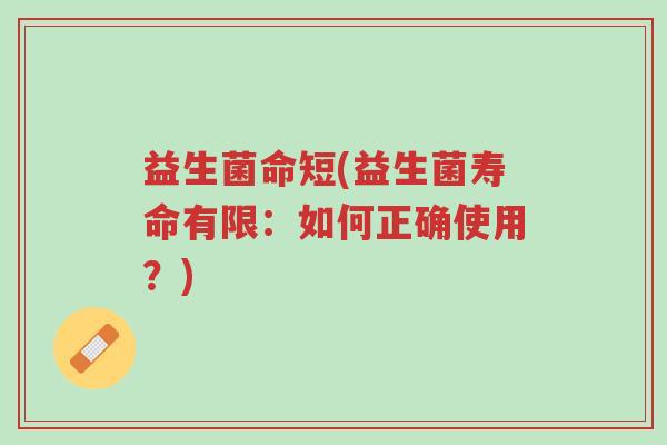 益生菌命短(益生菌寿命有限:如何正确使用?)-第1张图片-超越 益生菌命短(益生菌寿命有限:如何正确使用?)-第1张图片-超越