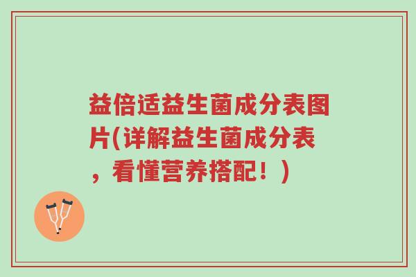 益倍适益生菌成分表图片(详解益生菌成分表，看懂营养搭配！)-第1张图片-超越