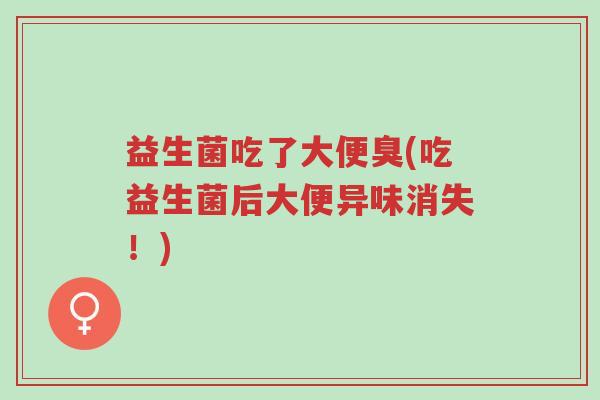 益生菌吃了大便臭(吃益生菌后大便异味消失！)-第1张图片-超越