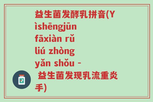 益生菌发酵乳拼音(Yìshēngjūn fāxiàn rǔ liú zhòng yǎn shǒu - 益生菌发现乳流重炎手)-第1张图片-超越 益生菌发酵乳拼音(Yìshēngjūn fāxiàn rǔ liú zhòng yǎn shǒu - 益生菌发现乳流重炎手)-第1张图片-超越