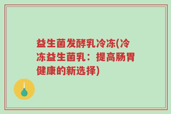 益生菌发酵乳冷冻(冷冻益生菌乳:提高肠胃健康的新选择)-第1张图片-超越 益生菌发酵乳冷冻(冷冻益生菌乳:提高肠胃健康的新选择)-第1张图片-超越