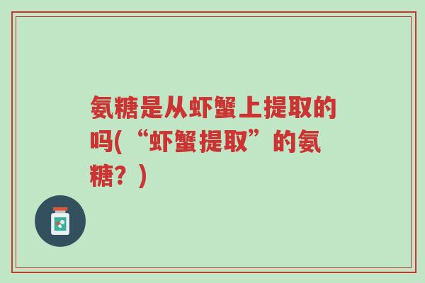 氨糖是从虾蟹上提取的吗(“虾蟹提取”的氨糖?)-第1张图片-超越 氨糖是从虾蟹上提取的吗(“虾蟹提取”的氨糖?)-第1张图片-超越