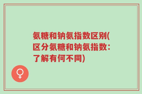 氨糖和钠氨指数区别(区分氨糖和钠氨指数:了解有何不同)-第1张图片-超越 氨糖和钠氨指数区别(区分氨糖和钠氨指数:了解有何不同)-第1张图片-超越