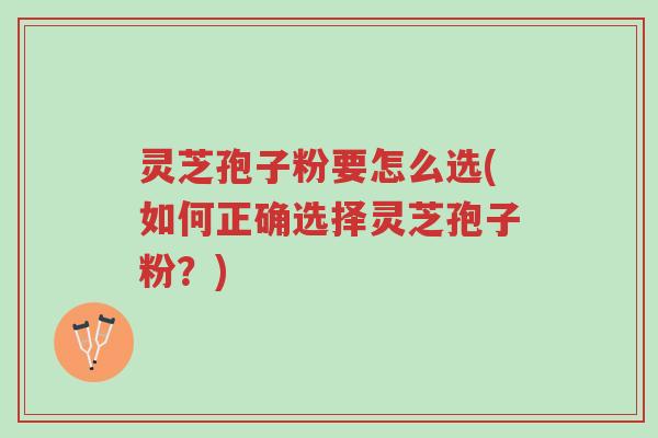 灵芝孢子粉要怎么选(如何正确选择灵芝孢子粉?)-第1张图片-超越 灵芝孢子粉要怎么选(如何正确选择灵芝孢子粉?)-第1张图片-超越