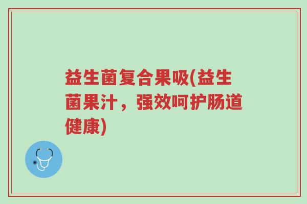 益生菌复合果吸(益生菌果汁,强效呵护肠道健康)-第1张图片-超越 益生菌复合果吸(益生菌果汁,强效呵护肠道健康)-第1张图片-超越