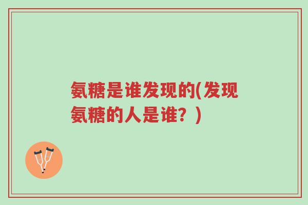 氨糖是谁发现的(发现氨糖的人是谁?)-第1张图片-超越 氨糖是谁发现的(发现氨糖的人是谁?)-第1张图片-超越