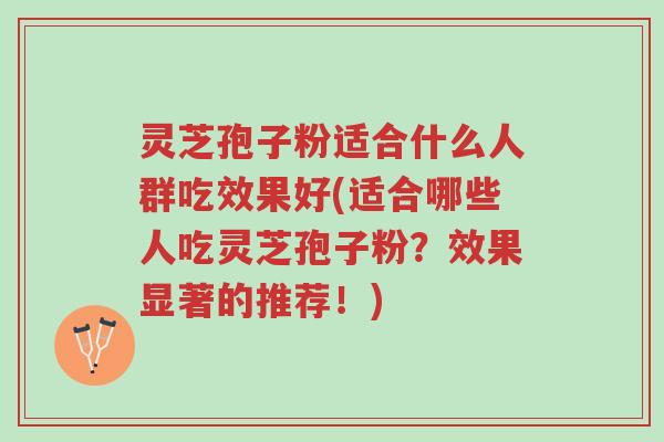 灵芝孢子粉适合什么人群吃效果好(适合哪些人吃灵芝孢子粉?效果显著的推荐!)-第1张图片-超越 灵芝孢子粉适合什么人群吃效果好(适合哪些人吃灵芝孢子粉?效果显著的推荐!)-第1张图片-超越