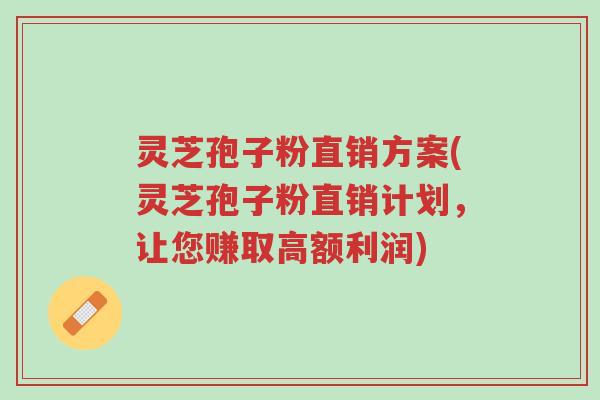 灵芝孢子粉直销方案(灵芝孢子粉直销计划,让您赚取高额利润)-第1张图片-超越 灵芝孢子粉直销方案(灵芝孢子粉直销计划,让您赚取高额利润)-第1张图片-超越