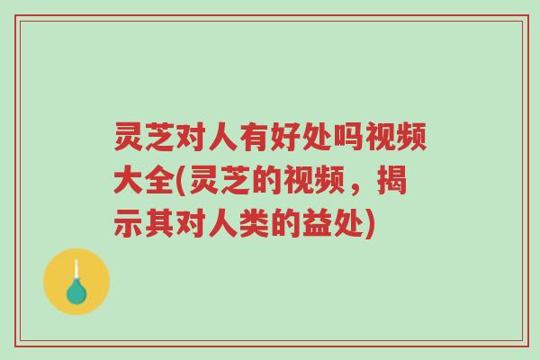 灵芝对人有好处吗视频大全(灵芝的视频,揭示其对人类的益处)-第1张图片-超越 灵芝对人有好处吗视频大全(灵芝的视频,揭示其对人类的益处)-第1张图片-超越