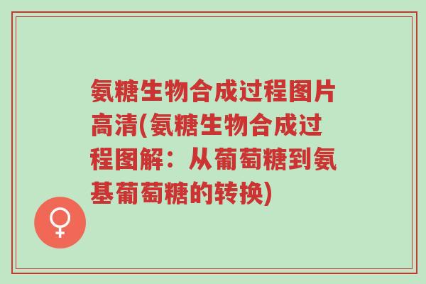 氨糖生物合成过程图片高清(氨糖生物合成过程图解:从葡萄糖到氨基葡萄糖的转换)-第1张图片-超越 氨糖生物合成过程图片高清(氨糖生物合成过程图解:从葡萄糖到氨基葡萄糖的转换)-第1张图片-超越