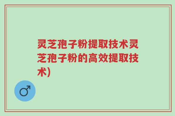 灵芝孢子粉提取技术灵芝孢子粉的高效提取技术)-第1张图片-超越 灵芝孢子粉提取技术灵芝孢子粉的高效提取技术)-第1张图片-超越