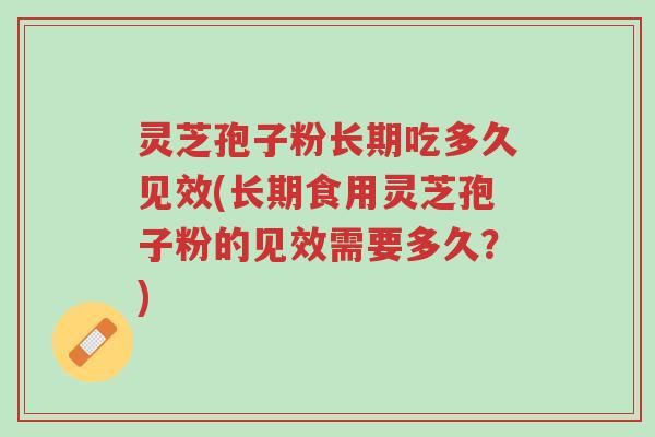 灵芝孢子粉长期吃多久见效(长期食用灵芝孢子粉的见效需要多久?)-第1张图片-超越 灵芝孢子粉长期吃多久见效(长期食用灵芝孢子粉的见效需要多久?)-第1张图片-超越