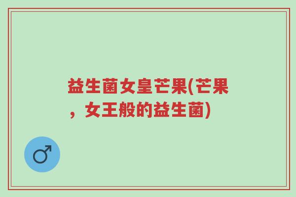益生菌女皇芒果(芒果，女王般的益生菌)-第1张图片-超越