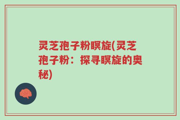 灵芝孢子粉瞑旋(灵芝孢子粉:探寻瞑旋的奥秘)-第1张图片-超越 灵芝孢子粉瞑旋(灵芝孢子粉:探寻瞑旋的奥秘)-第1张图片-超越