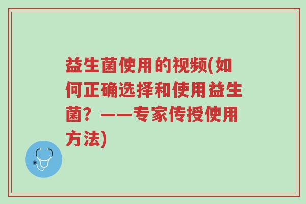 益生菌使用的视频(如何正确选择和使用益生菌?——专家传授使用方法)-第1张图片-超越 益生菌使用的视频(如何正确选择和使用益生菌?——专家传授使用方法)-第1张图片-超越