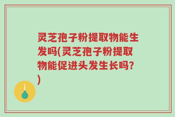 灵芝孢子粉提取物能生发吗(灵芝孢子粉提取物能促进头发生长吗?)-第1张图片-超越 灵芝孢子粉提取物能生发吗(灵芝孢子粉提取物能促进头发生长吗?)-第1张图片-超越