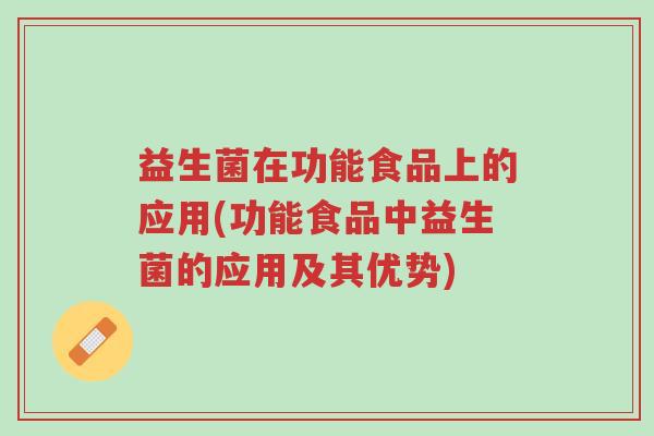 益生菌在功能食品上的应用(功能食品中益生菌的应用及其优势)-第1张图片-超越 益生菌在功能食品上的应用(功能食品中益生菌的应用及其优势)-第1张图片-超越