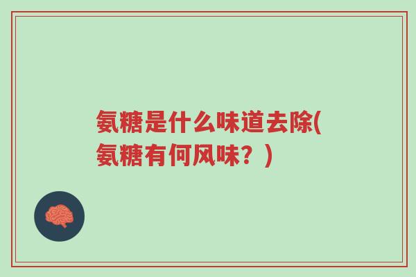 氨糖是什么味道去除(氨糖有何风味?)-第1张图片-超越 氨糖是什么味道去除(氨糖有何风味?)-第1张图片-超越