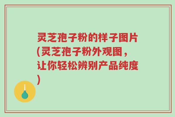 灵芝孢子粉的样子图片(灵芝孢子粉外观图,让你轻松辨别产品纯度)-第1张图片-超越 灵芝孢子粉的样子图片(灵芝孢子粉外观图,让你轻松辨别产品纯度)-第1张图片-超越
