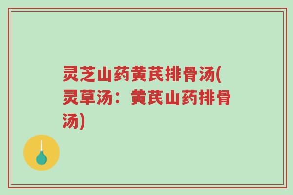 灵芝山药黄芪排骨汤(灵草汤:黄芪山药排骨汤)-第1张图片-超越 灵芝山药黄芪排骨汤(灵草汤:黄芪山药排骨汤)-第1张图片-超越